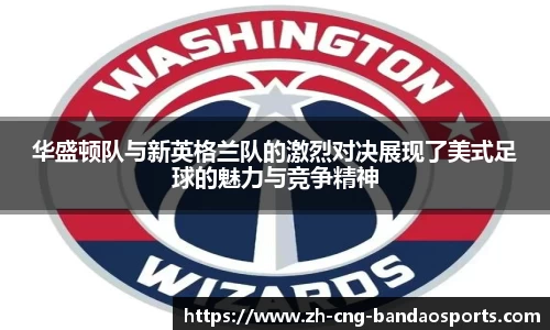 华盛顿队与新英格兰队的激烈对决展现了美式足球的魅力与竞争精神